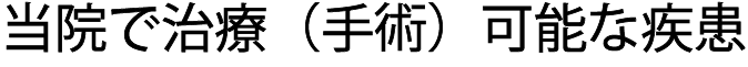 当院で治療（手術）可能な疾患